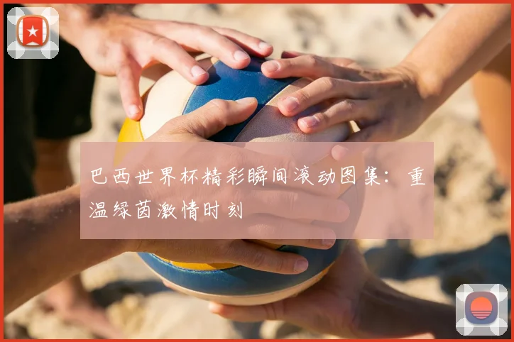 巴西世界杯精彩瞬间滚动图集：重温绿茵激情时刻