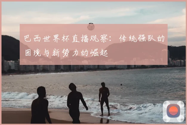 巴西世界杯直播观察：传统强队的困境与新势力的崛起