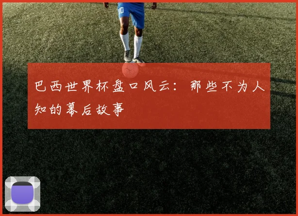 巴西世界杯盘口风云：那些不为人知的幕后故事